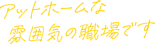 アットホームな雰囲気の職場です
